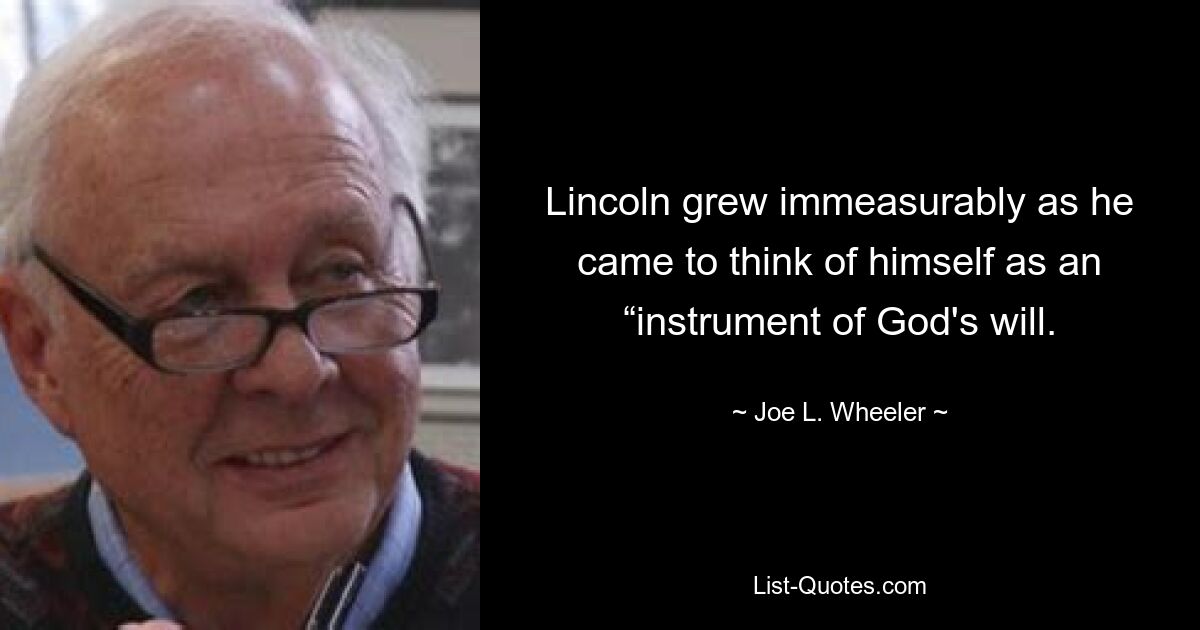 Lincoln grew immeasurably as he came to think of himself as an “instrument of God's will. — © Joe L. Wheeler