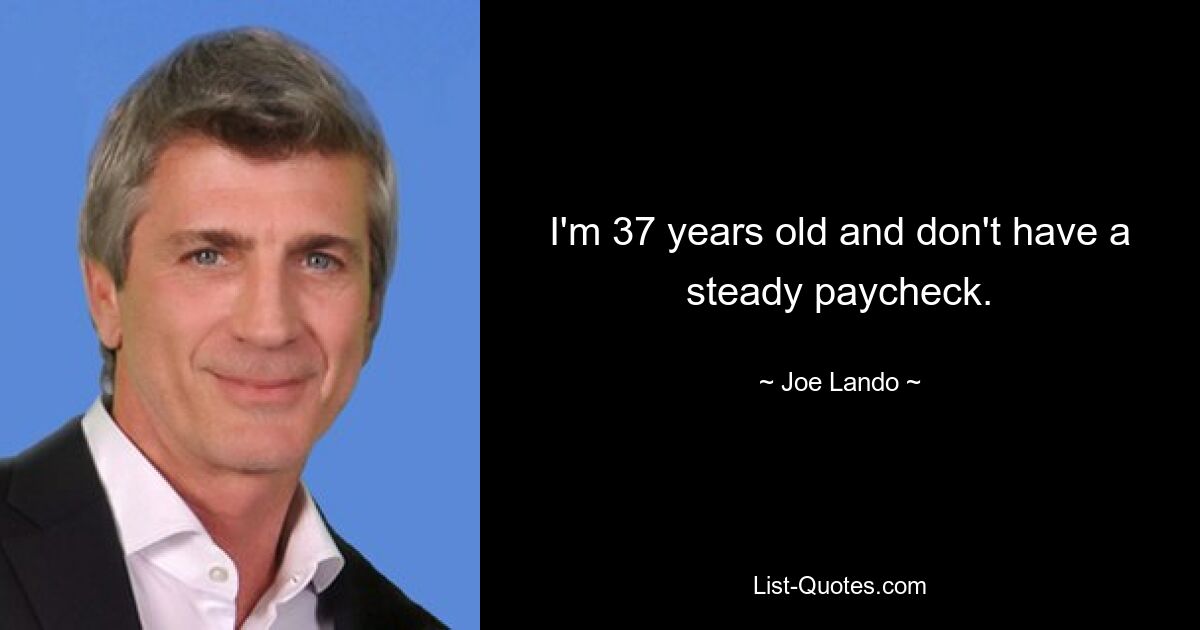 I'm 37 years old and don't have a steady paycheck. — © Joe Lando