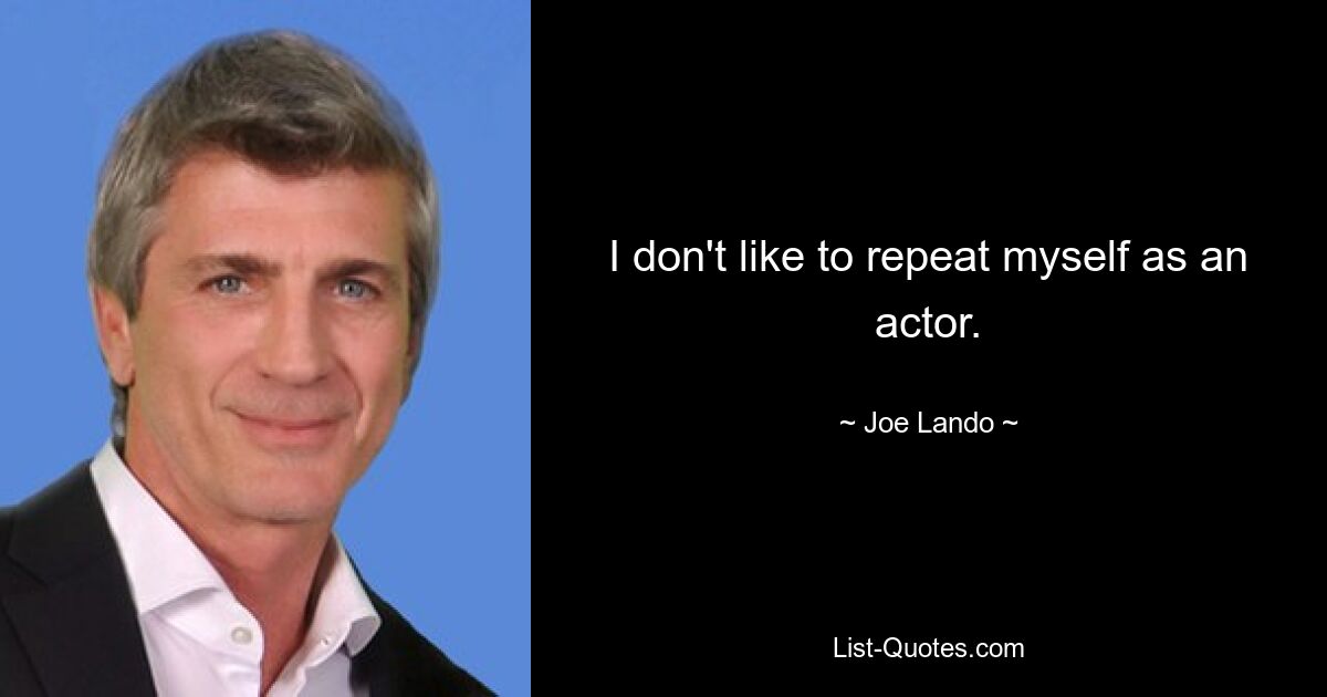 I don't like to repeat myself as an actor. — © Joe Lando