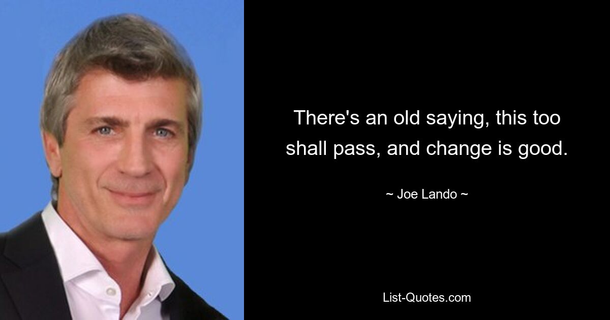 There's an old saying, this too shall pass, and change is good. — © Joe Lando