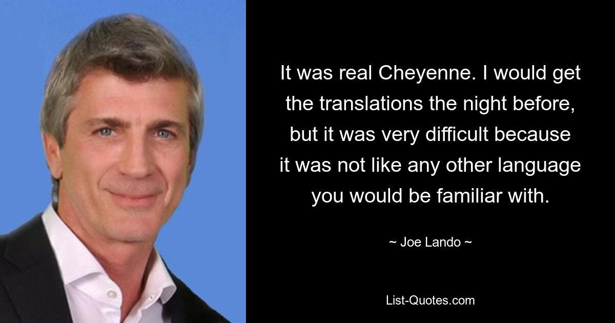 It was real Cheyenne. I would get the translations the night before, but it was very difficult because it was not like any other language you would be familiar with. — © Joe Lando