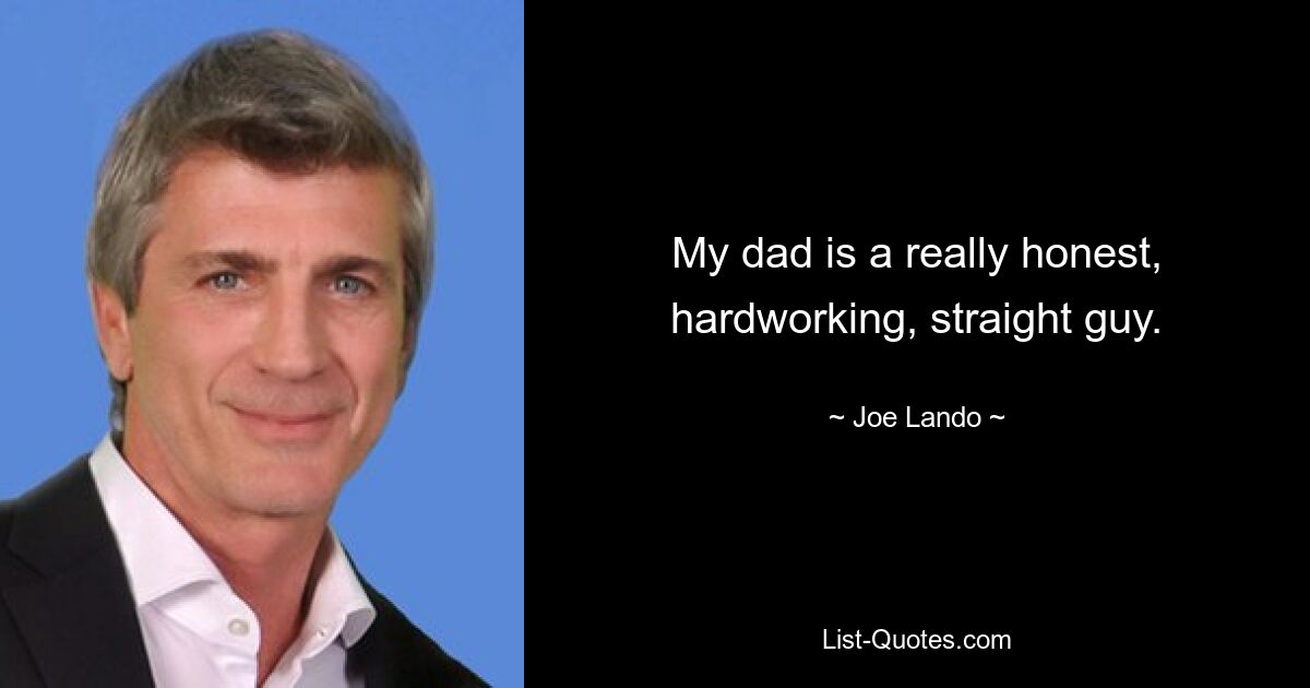 My dad is a really honest, hardworking, straight guy. — © Joe Lando