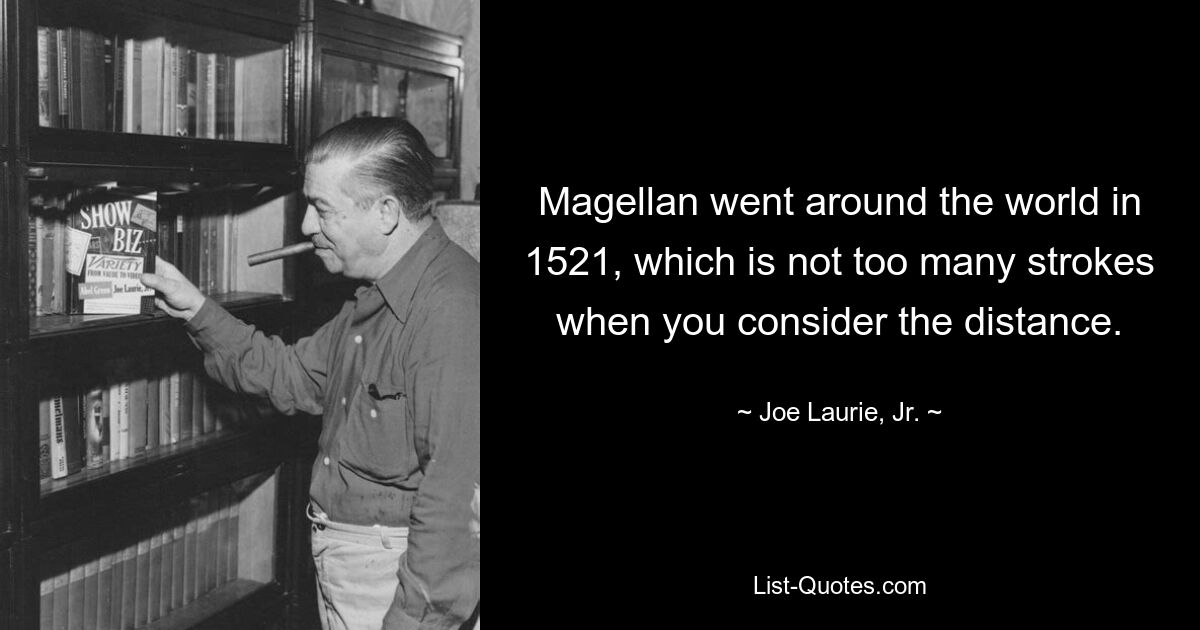 Magellan went around the world in 1521, which is not too many strokes when you consider the distance. — © Joe Laurie, Jr.