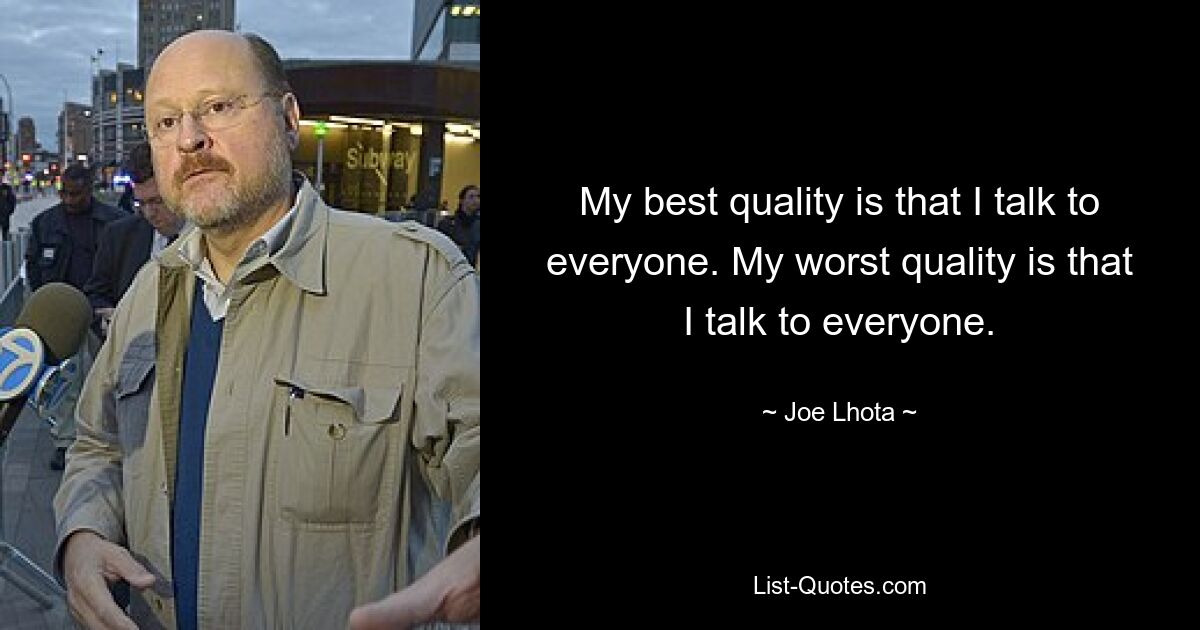 My best quality is that I talk to everyone. My worst quality is that I talk to everyone. — © Joe Lhota