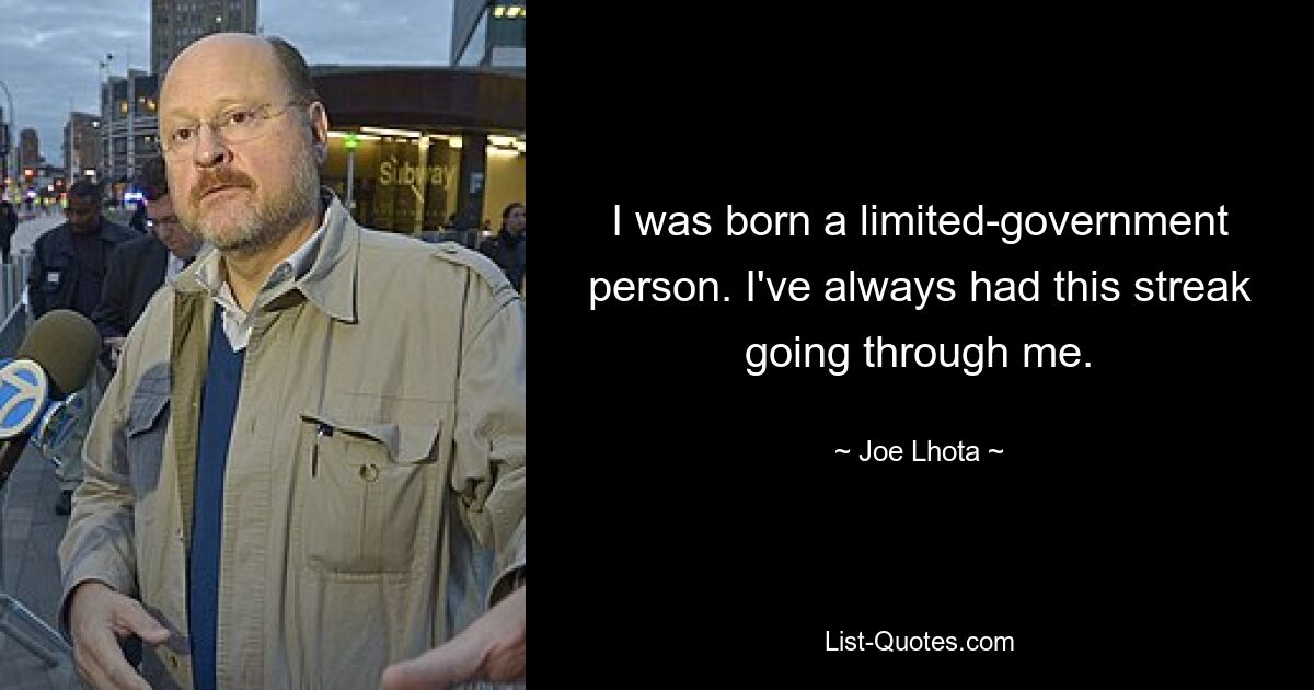 I was born a limited-government person. I've always had this streak going through me. — © Joe Lhota