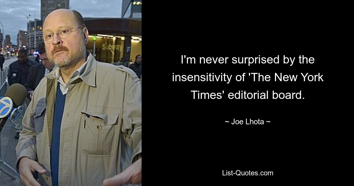 I'm never surprised by the insensitivity of 'The New York Times' editorial board. — © Joe Lhota