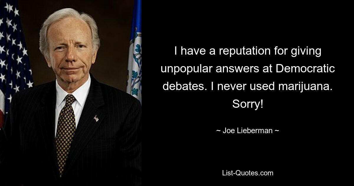 I have a reputation for giving unpopular answers at Democratic debates. I never used marijuana. Sorry! — © Joe Lieberman