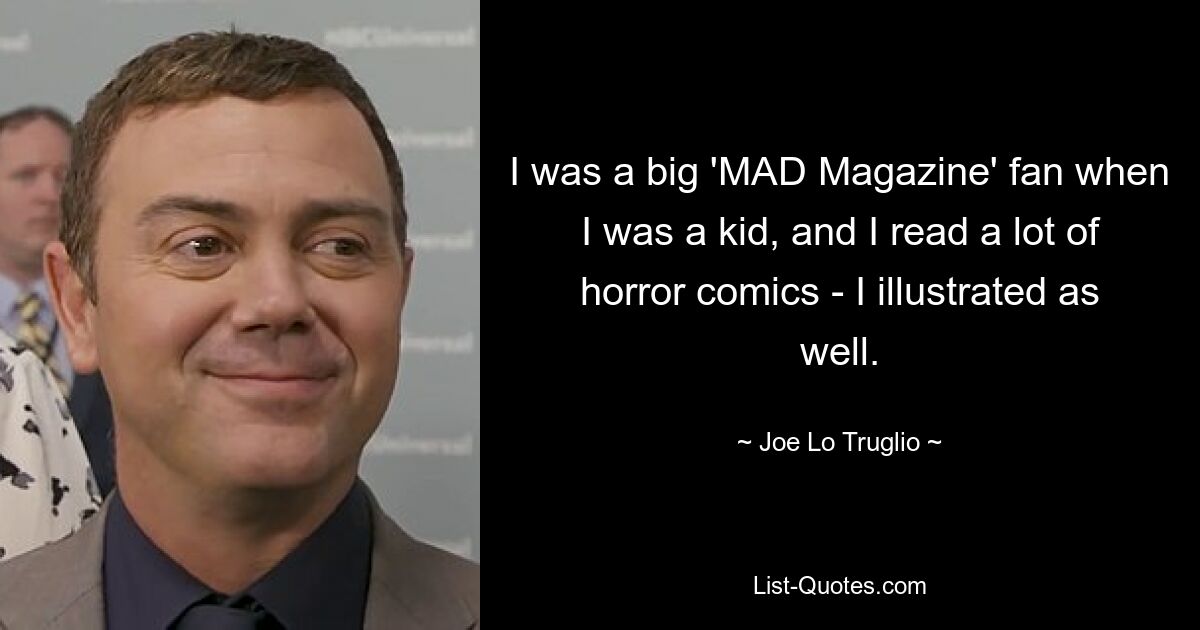 I was a big 'MAD Magazine' fan when I was a kid, and I read a lot of horror comics - I illustrated as well. — © Joe Lo Truglio