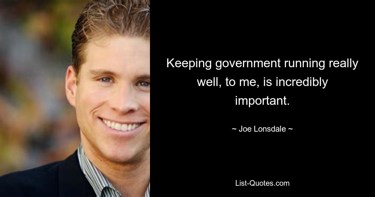 Keeping government running really well, to me, is incredibly important. — © Joe Lonsdale