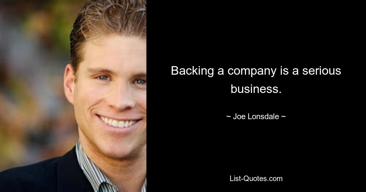 Backing a company is a serious business. — © Joe Lonsdale