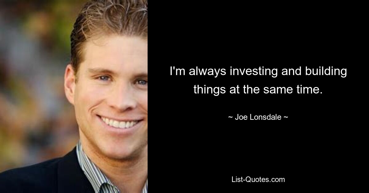 I'm always investing and building things at the same time. — © Joe Lonsdale