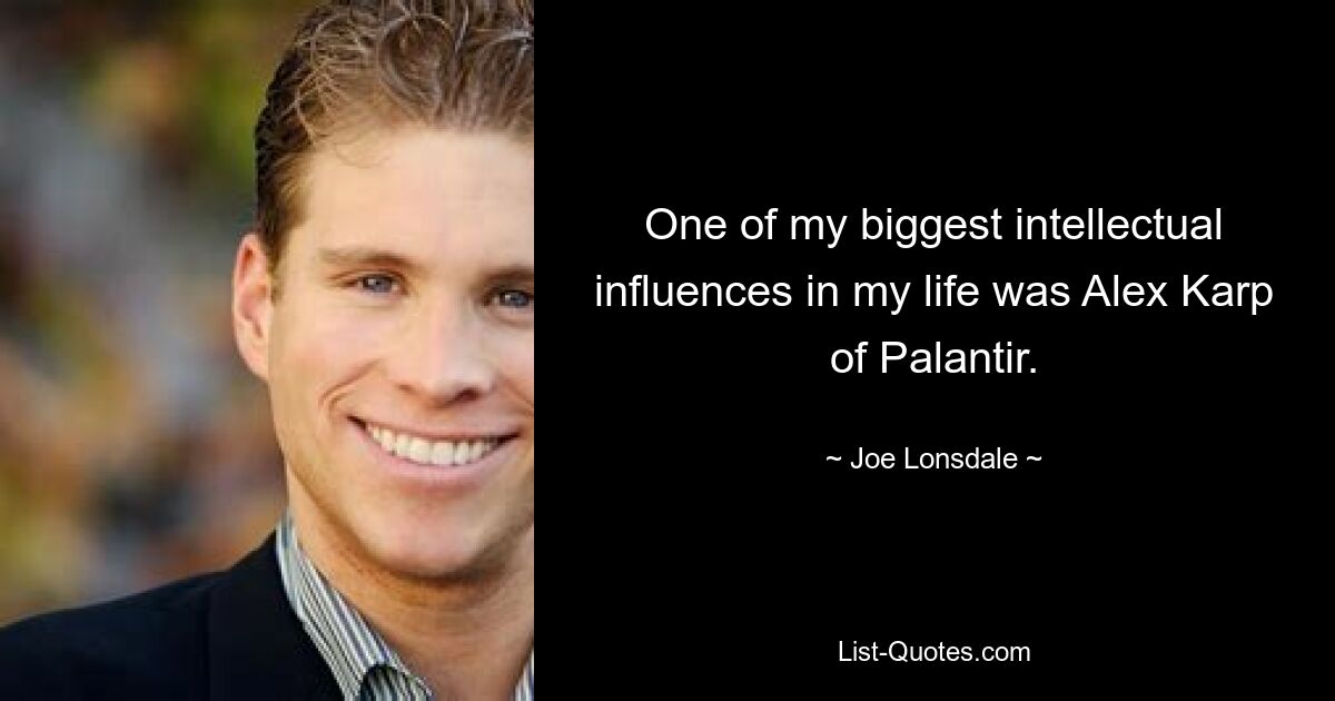 One of my biggest intellectual influences in my life was Alex Karp of Palantir. — © Joe Lonsdale