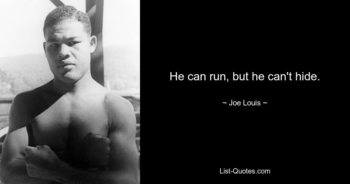 He can run, but he can't hide. — © Joe Louis