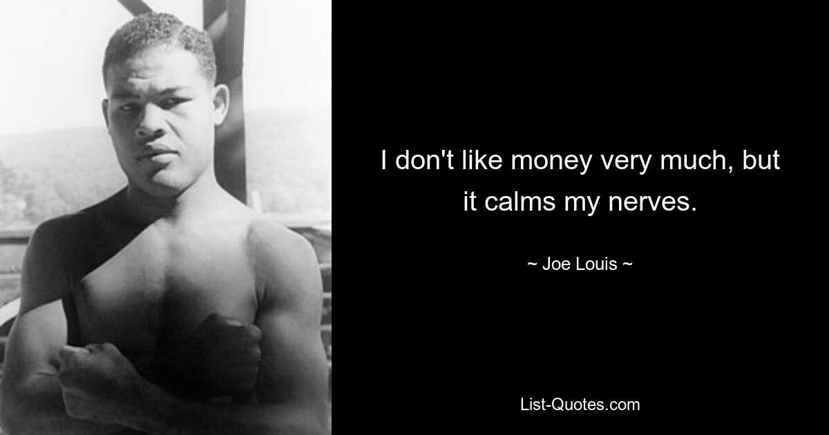 I don't like money very much, but it calms my nerves. — © Joe Louis