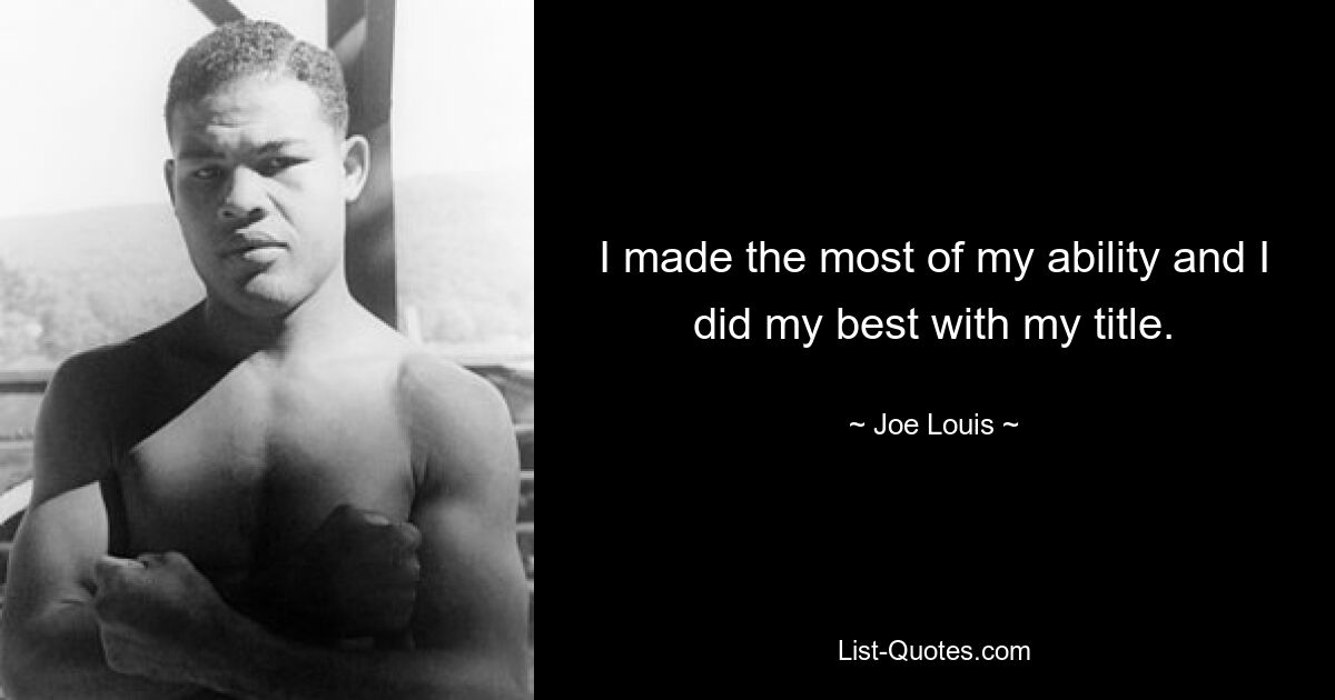 I made the most of my ability and I did my best with my title. — © Joe Louis