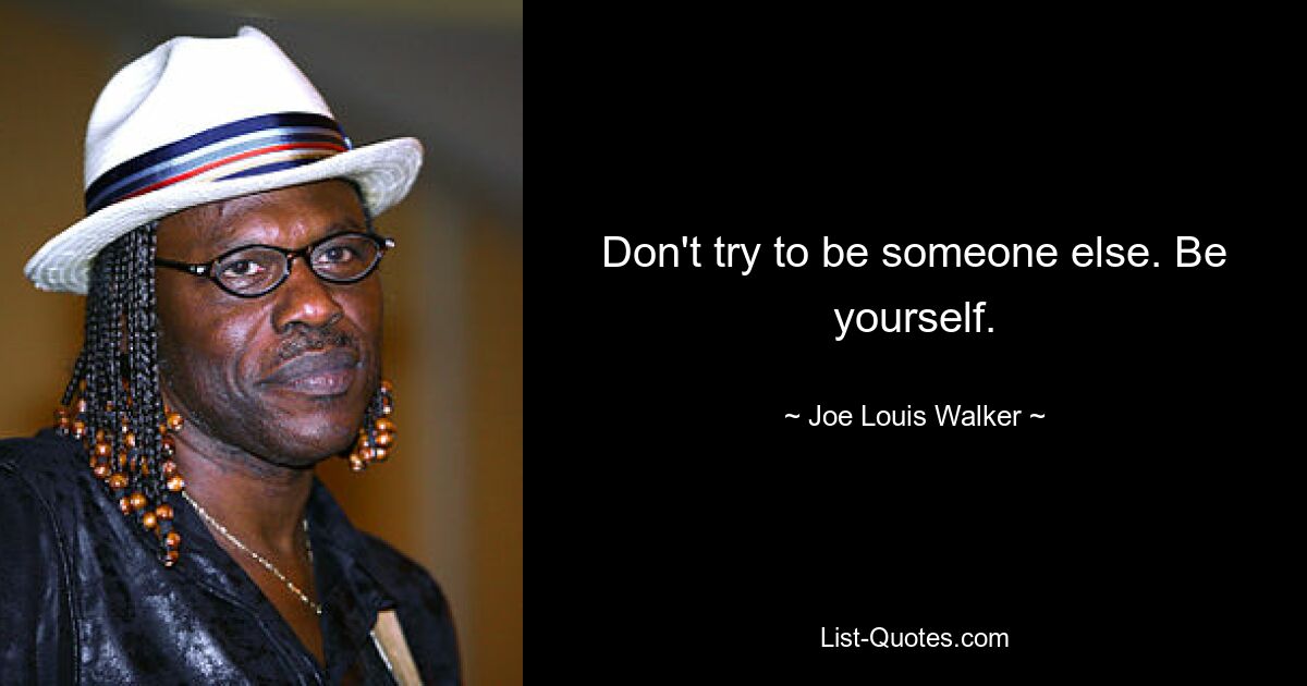 Don't try to be someone else. Be yourself. — © Joe Louis Walker