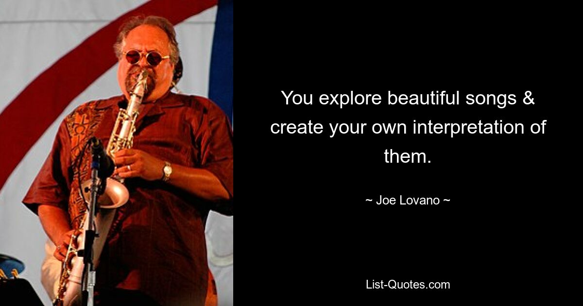 You explore beautiful songs & create your own interpretation of them. — © Joe Lovano