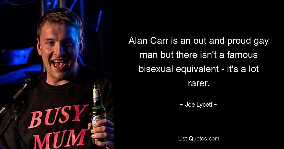 Alan Carr is an out and proud gay man but there isn't a famous bisexual equivalent - it's a lot rarer. — © Joe Lycett