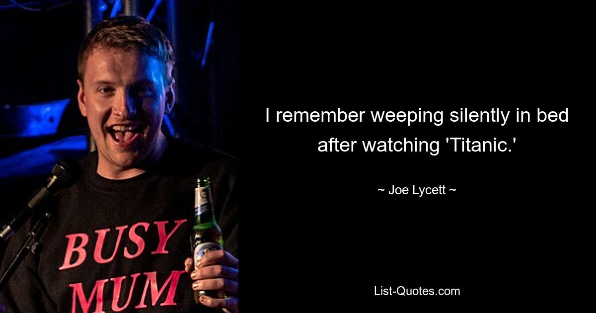 I remember weeping silently in bed after watching 'Titanic.' — © Joe Lycett