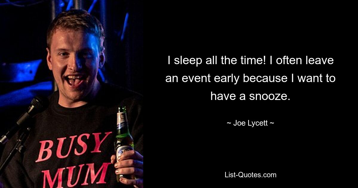 I sleep all the time! I often leave an event early because I want to have a snooze. — © Joe Lycett