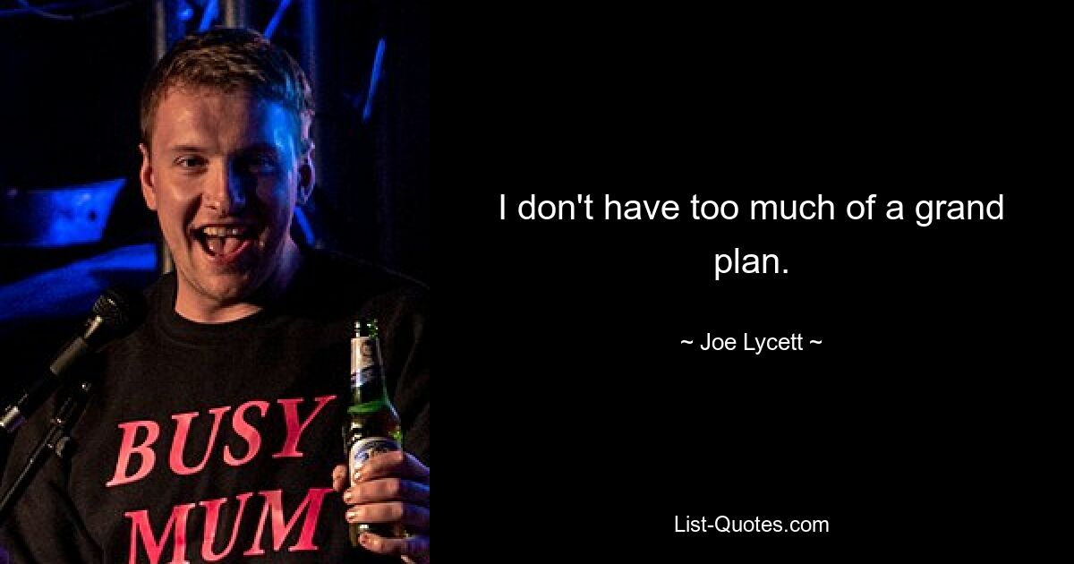 I don't have too much of a grand plan. — © Joe Lycett