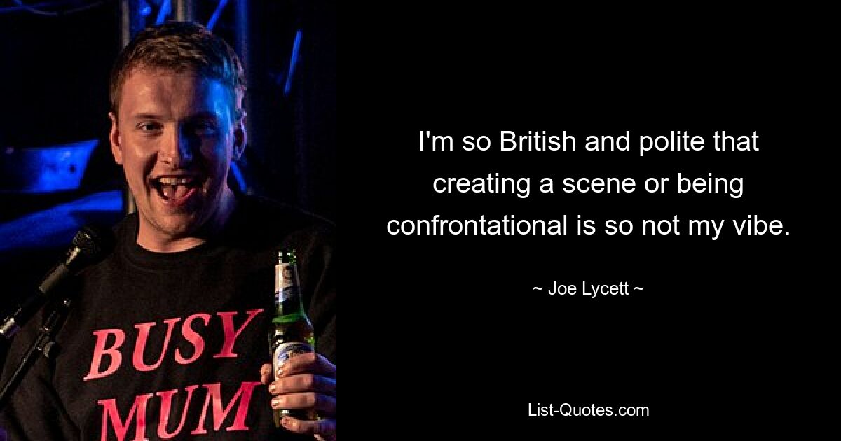 I'm so British and polite that creating a scene or being confrontational is so not my vibe. — © Joe Lycett