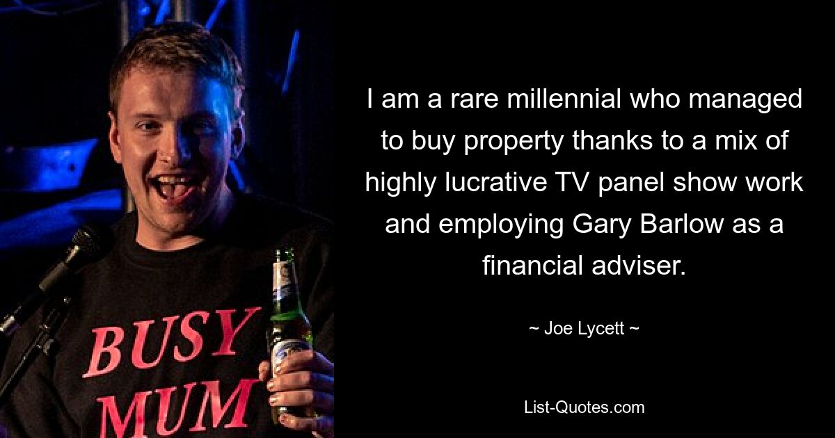 I am a rare millennial who managed to buy property thanks to a mix of highly lucrative TV panel show work and employing Gary Barlow as a financial adviser. — © Joe Lycett