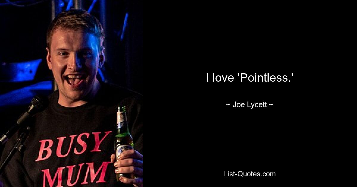 I love 'Pointless.' — © Joe Lycett