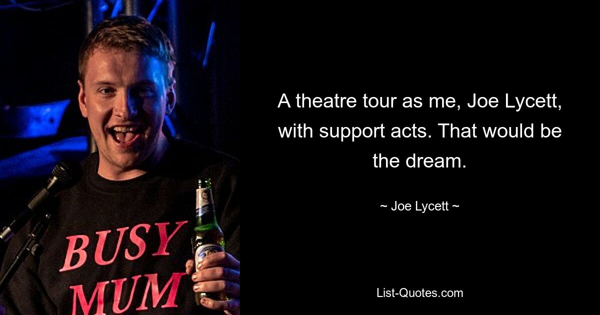 A theatre tour as me, Joe Lycett, with support acts. That would be the dream. — © Joe Lycett