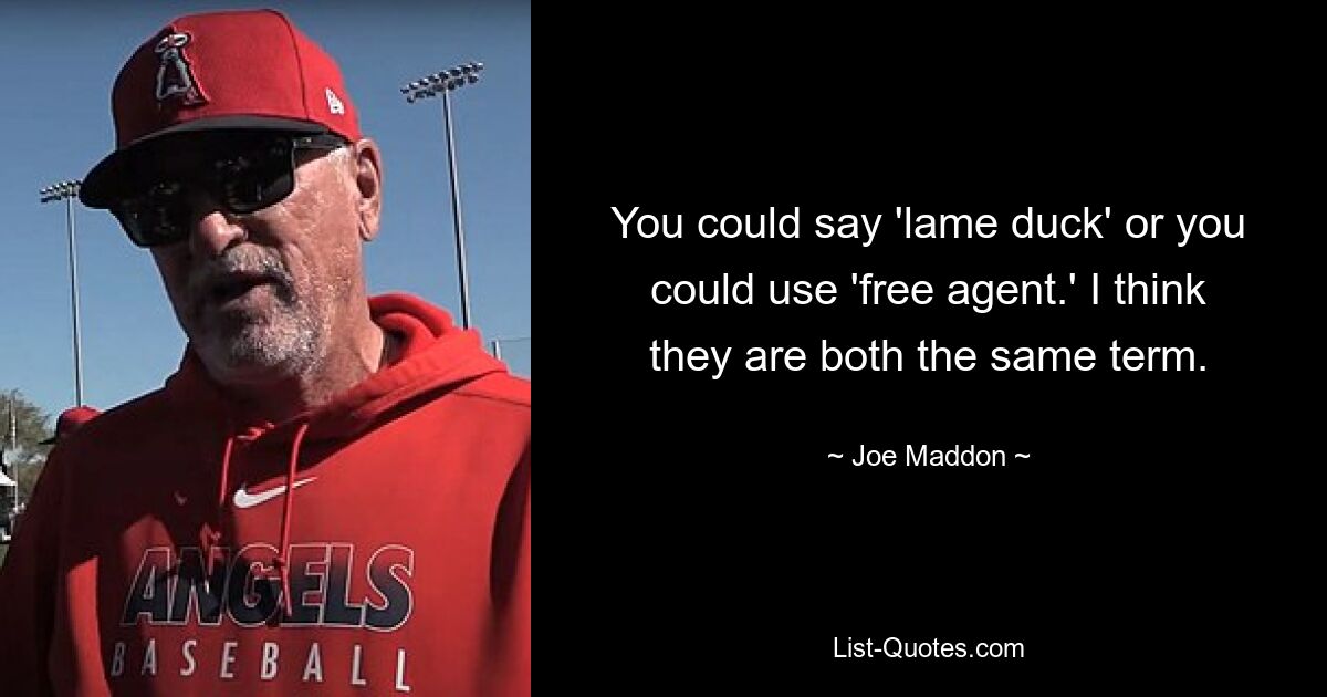 You could say 'lame duck' or you could use 'free agent.' I think they are both the same term. — © Joe Maddon