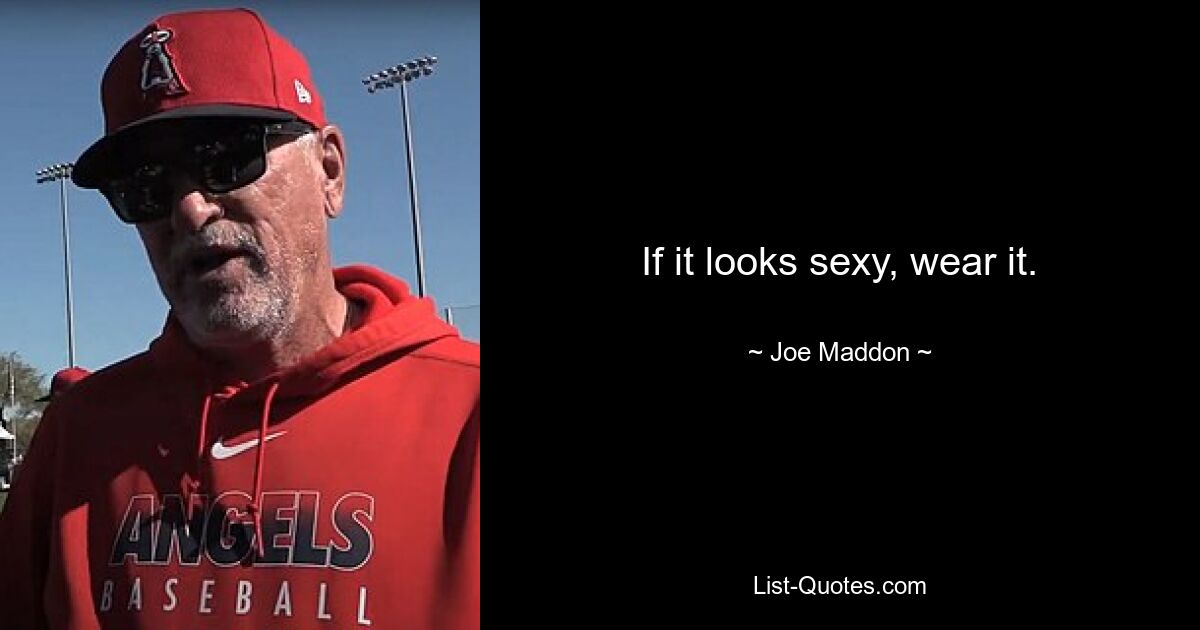 If it looks sexy, wear it. — © Joe Maddon