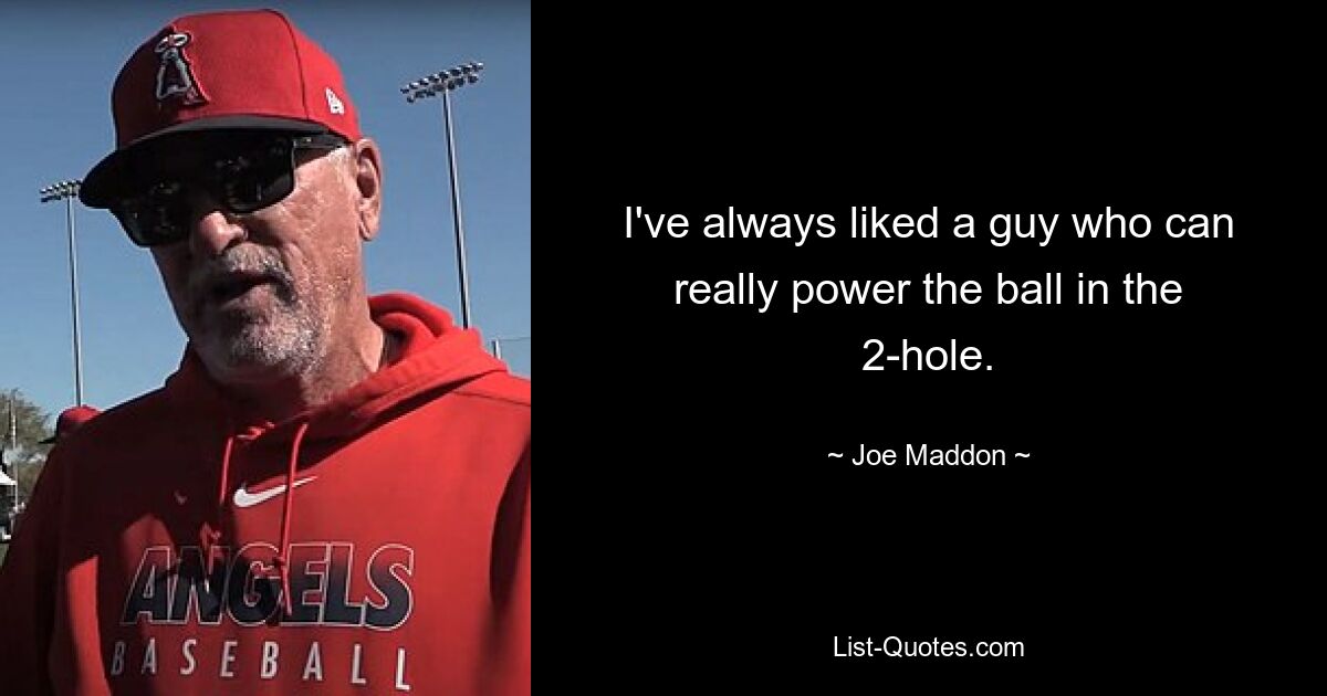 I've always liked a guy who can really power the ball in the 2-hole. — © Joe Maddon