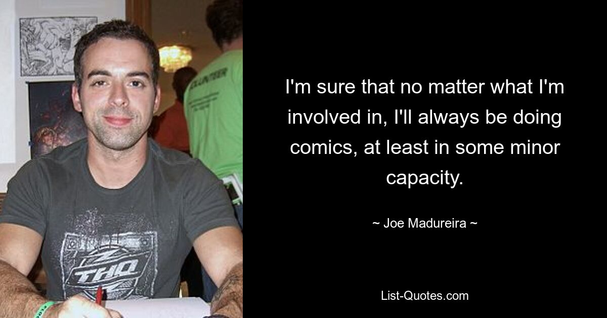 I'm sure that no matter what I'm involved in, I'll always be doing comics, at least in some minor capacity. — © Joe Madureira