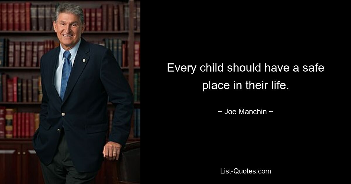 Every child should have a safe place in their life. — © Joe Manchin