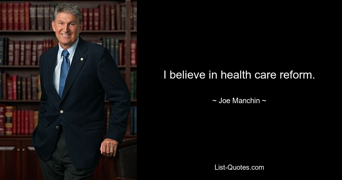 I believe in health care reform. — © Joe Manchin