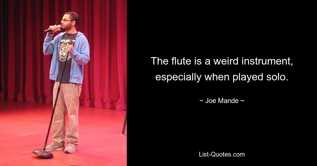 The flute is a weird instrument, especially when played solo. — © Joe Mande