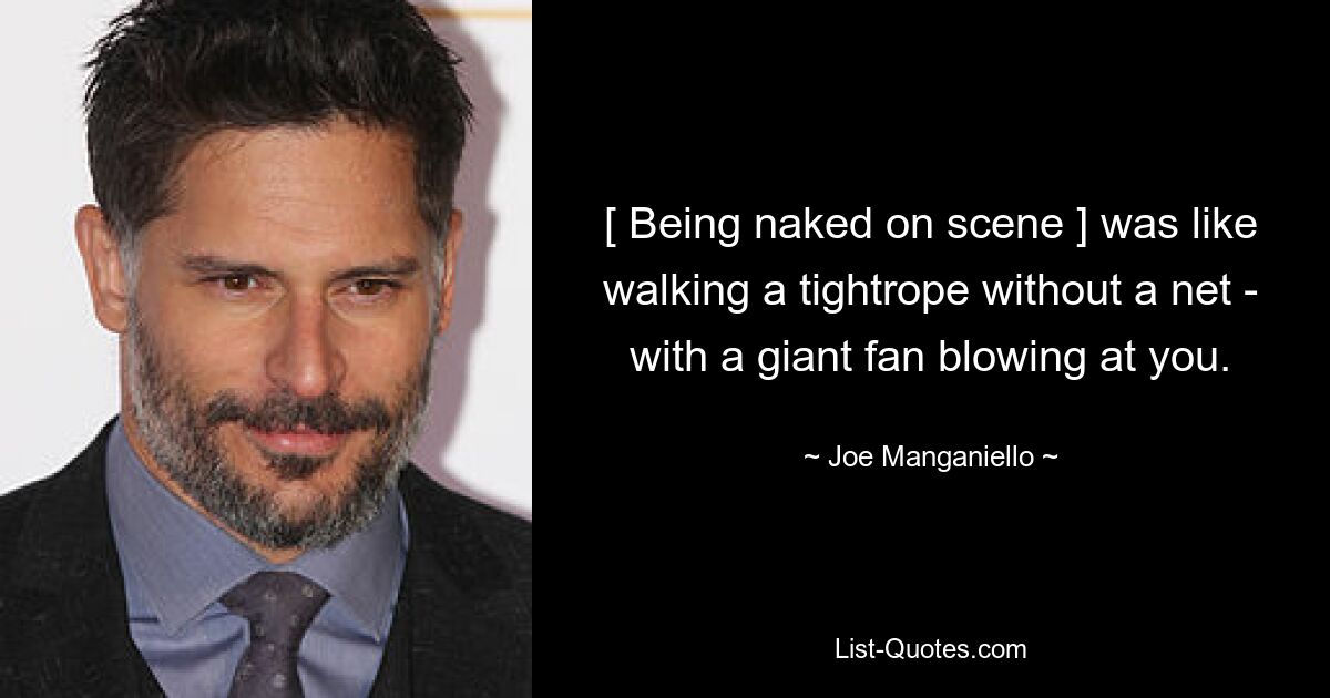 [ Being naked on scene ] was like walking a tightrope without a net - with a giant fan blowing at you. — © Joe Manganiello