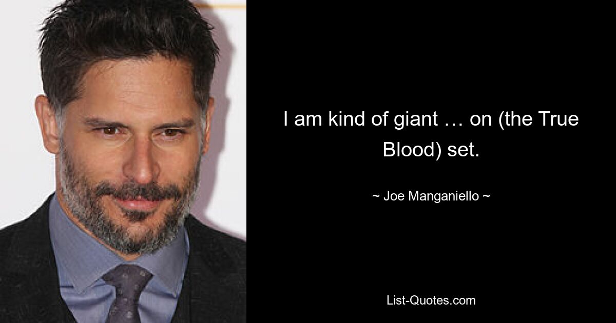 I am kind of giant … on (the True Blood) set. — © Joe Manganiello