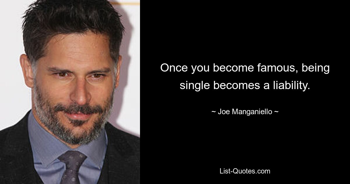 Once you become famous, being single becomes a liability. — © Joe Manganiello