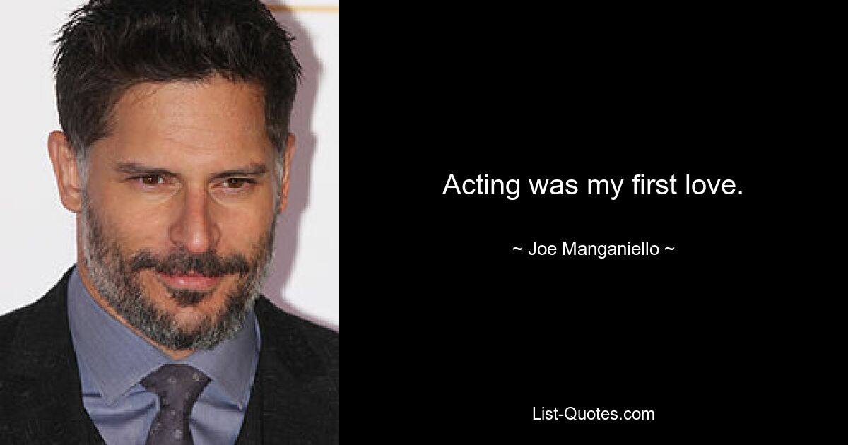 Acting was my first love. — © Joe Manganiello