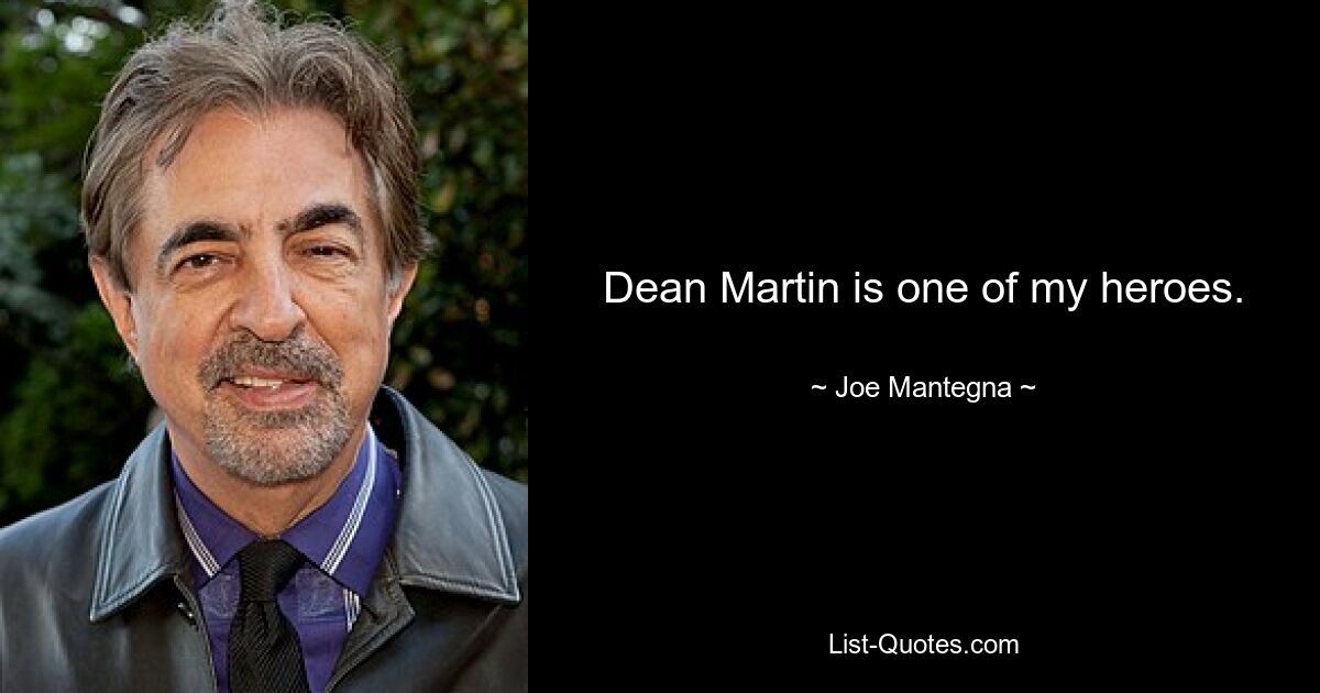 Dean Martin is one of my heroes. — © Joe Mantegna