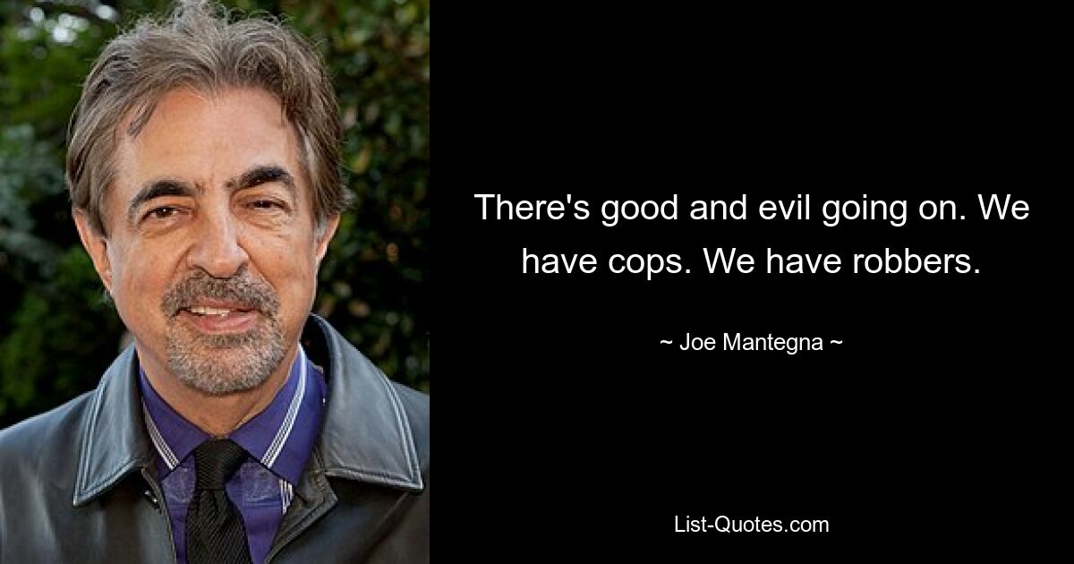 There's good and evil going on. We have cops. We have robbers. — © Joe Mantegna