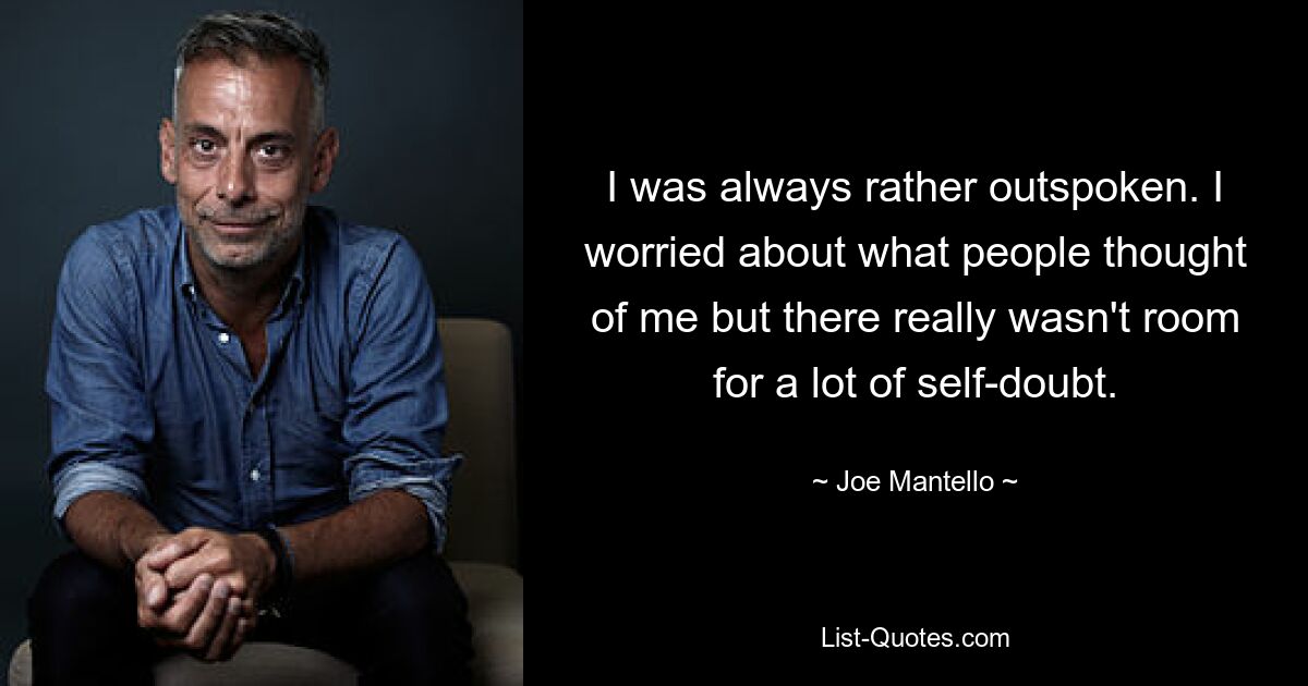 I was always rather outspoken. I worried about what people thought of me but there really wasn't room for a lot of self-doubt. — © Joe Mantello