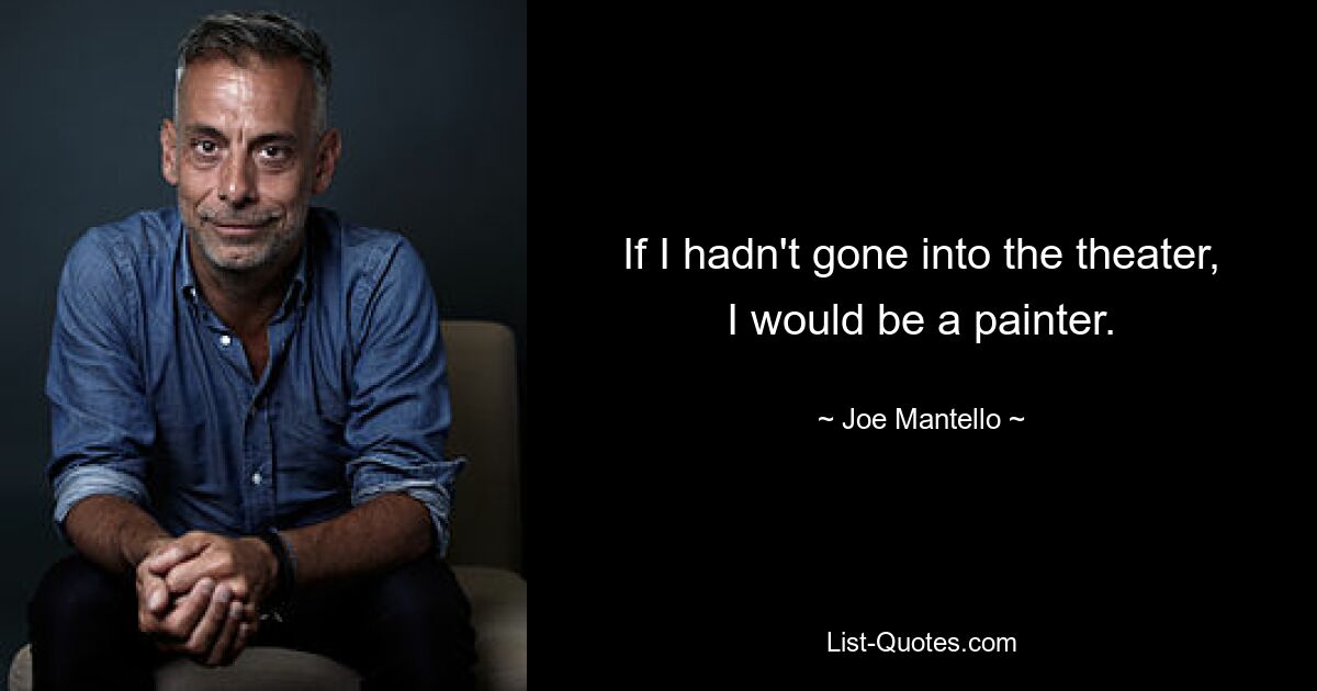 If I hadn't gone into the theater, I would be a painter. — © Joe Mantello