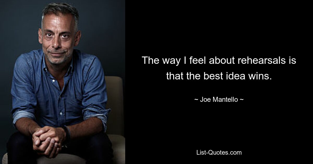 The way I feel about rehearsals is that the best idea wins. — © Joe Mantello