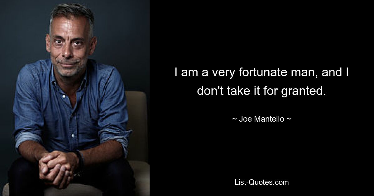 I am a very fortunate man, and I don't take it for granted. — © Joe Mantello