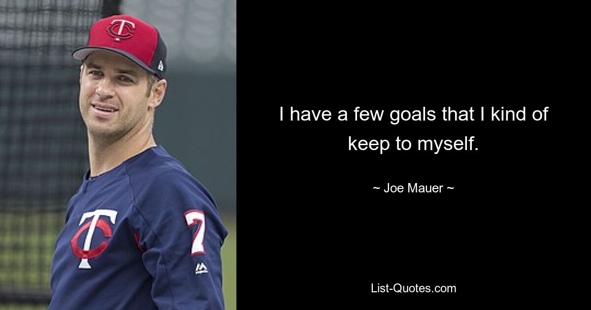 I have a few goals that I kind of keep to myself. — © Joe Mauer