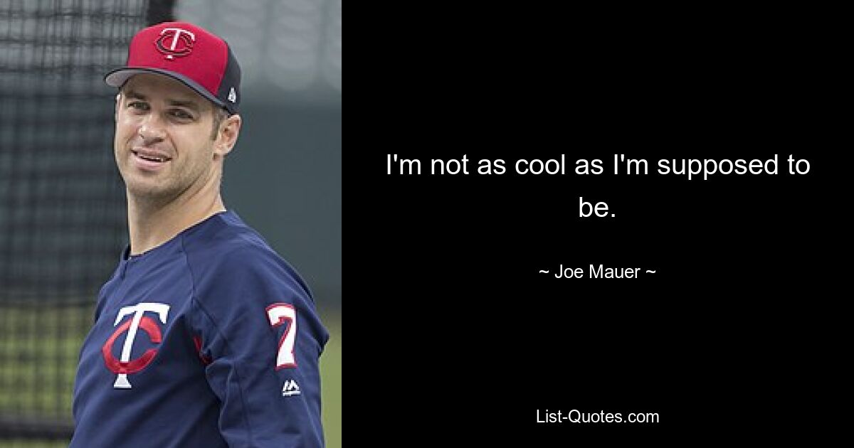 I'm not as cool as I'm supposed to be. — © Joe Mauer