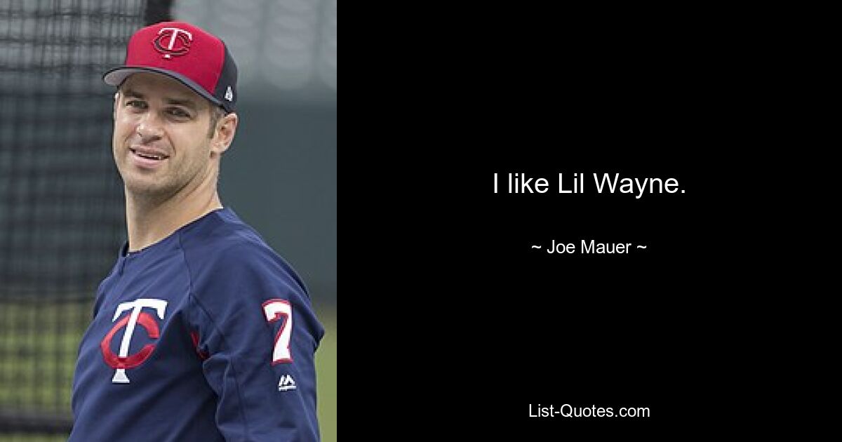 I like Lil Wayne. — © Joe Mauer