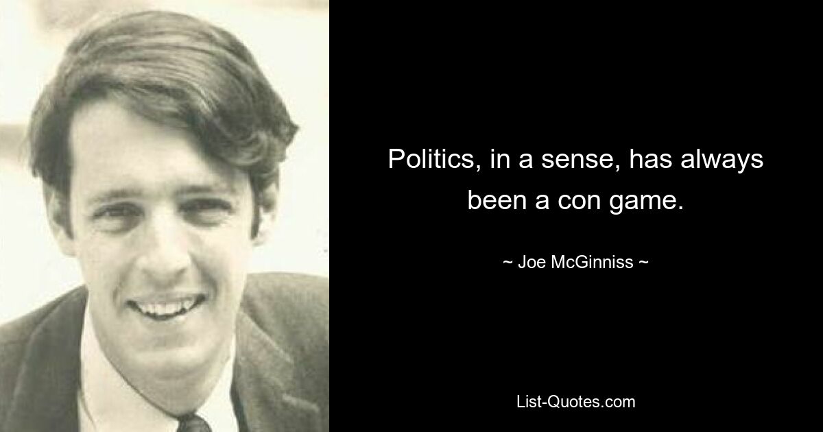 Politics, in a sense, has always been a con game. — © Joe McGinniss